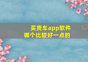 买货车app软件哪个比较好一点的