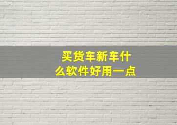 买货车新车什么软件好用一点