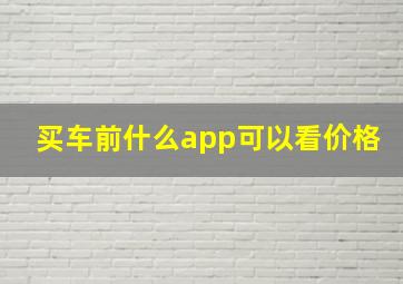 买车前什么app可以看价格