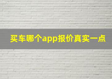 买车哪个app报价真实一点