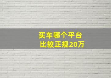 买车哪个平台比较正规20万