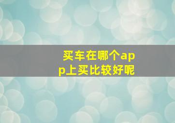 买车在哪个app上买比较好呢