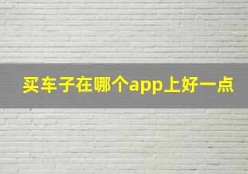 买车子在哪个app上好一点