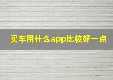 买车用什么app比较好一点