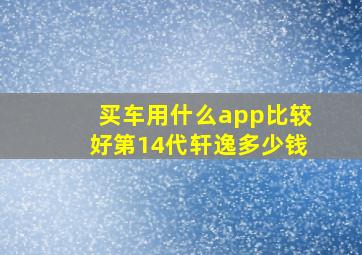 买车用什么app比较好第14代轩逸多少钱