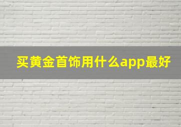 买黄金首饰用什么app最好