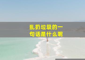 乱扔垃圾的一句话是什么呢