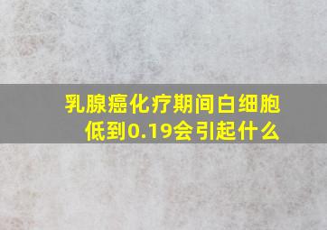 乳腺癌化疗期间白细胞低到0.19会引起什么