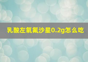 乳酸左氧氟沙星0.2g怎么吃