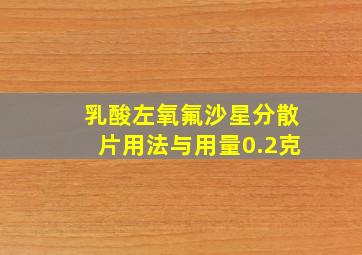 乳酸左氧氟沙星分散片用法与用量0.2克