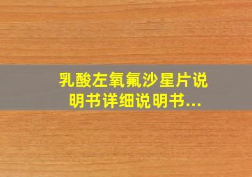 乳酸左氧氟沙星片说明书详细说明书...