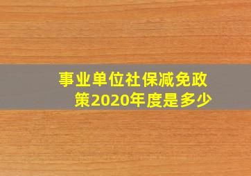 事业单位社保减免政策2020年度是多少