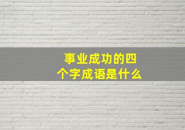 事业成功的四个字成语是什么