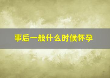 事后一般什么时候怀孕