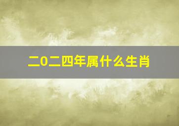 二0二四年属什么生肖