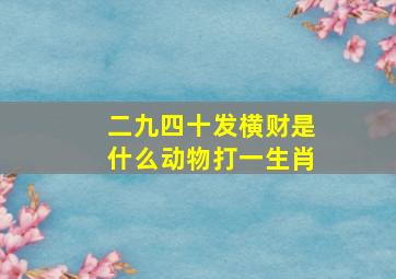 二九四十发横财是什么动物打一生肖