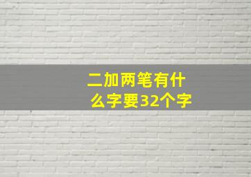 二加两笔有什么字要32个字