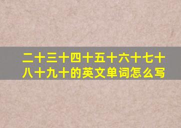 二十三十四十五十六十七十八十九十的英文单词怎么写