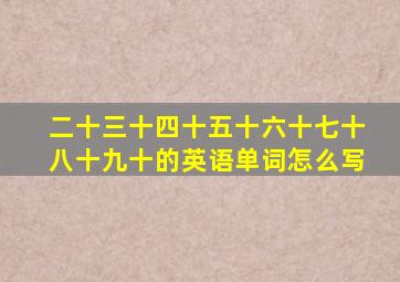 二十三十四十五十六十七十八十九十的英语单词怎么写