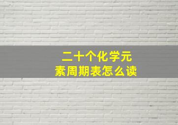 二十个化学元素周期表怎么读