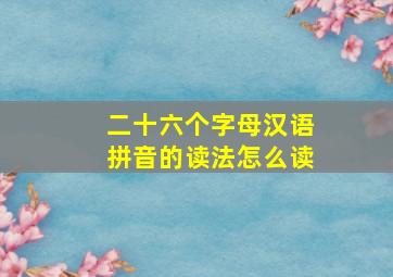 二十六个字母汉语拼音的读法怎么读