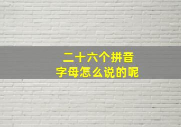 二十六个拼音字母怎么说的呢