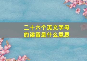 二十六个英文字母的读音是什么意思