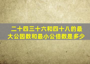 二十四三十六和四十八的最大公因数和最小公倍数是多少