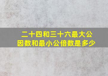 二十四和三十六最大公因数和最小公倍数是多少