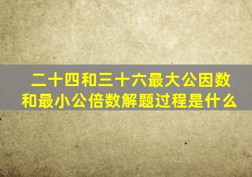 二十四和三十六最大公因数和最小公倍数解题过程是什么