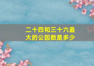 二十四和三十六最大的公因数是多少