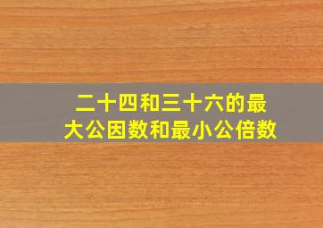 二十四和三十六的最大公因数和最小公倍数