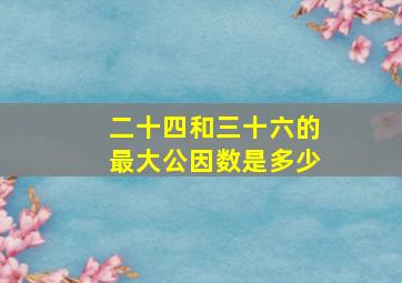 二十四和三十六的最大公因数是多少