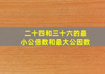 二十四和三十六的最小公倍数和最大公因数