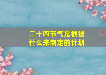 二十四节气是根据什么来制定的计划