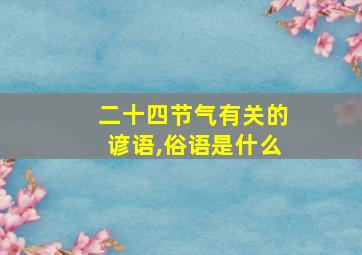 二十四节气有关的谚语,俗语是什么