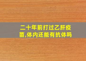 二十年前打过乙肝疫苗,体内还能有抗体吗