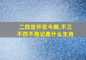 二四定开在今期,不三不四不用记是什么生肖