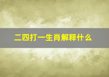 二四打一生肖解释什么