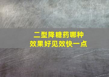 二型降糖药哪种效果好见效快一点