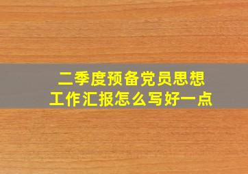 二季度预备党员思想工作汇报怎么写好一点