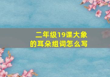 二年级19课大象的耳朵组词怎么写