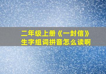 二年级上册《一封信》生字组词拼音怎么读啊