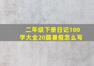 二年级下册日记100字大全20篇暑假怎么写