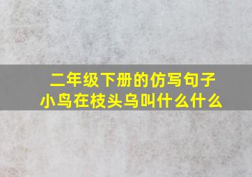 二年级下册的仿写句子小鸟在枝头乌叫什么什么