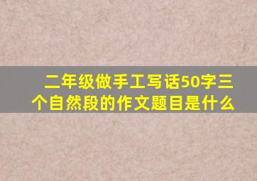 二年级做手工写话50字三个自然段的作文题目是什么