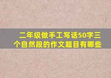 二年级做手工写话50字三个自然段的作文题目有哪些