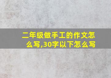 二年级做手工的作文怎么写,30字以下怎么写