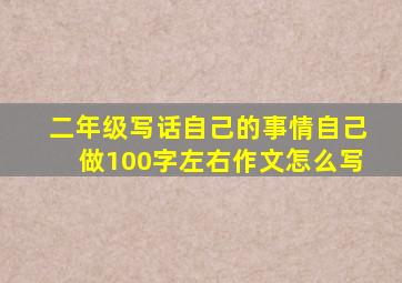 二年级写话自己的事情自己做100字左右作文怎么写