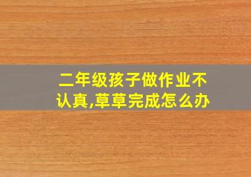 二年级孩子做作业不认真,草草完成怎么办